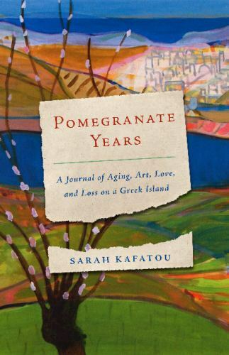 Pomegranate Years : A Journal of Aging, Art, Love, and Loss on a Greek Island…