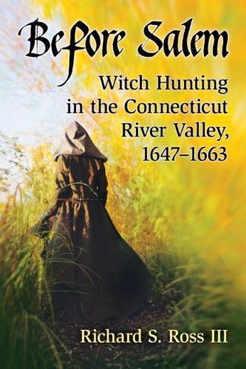 Before Salem: Witch Hunting in the Connecticut River Valley, 1647-1663 by Richar