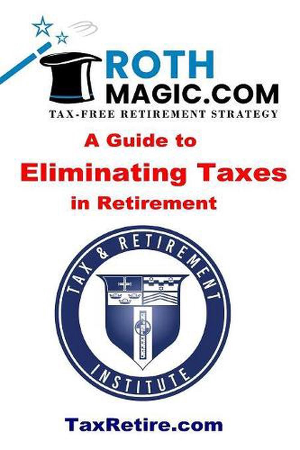 Roth Magic.com Tax-Free Retirement Strategy: A Guide To Eliminating Taxes In Ret