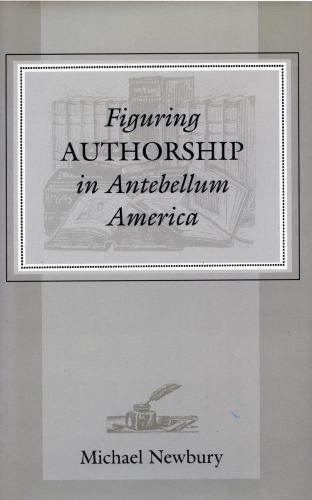 Figuring Authorship in Antebellum America, Newbury, Michael, Very Good Book