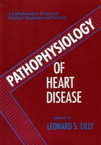 PATHOPHYSIOLOGY OF HEART DISEASE: A COLLABORATIVE PROJECT By Leonard S. Lilly VG