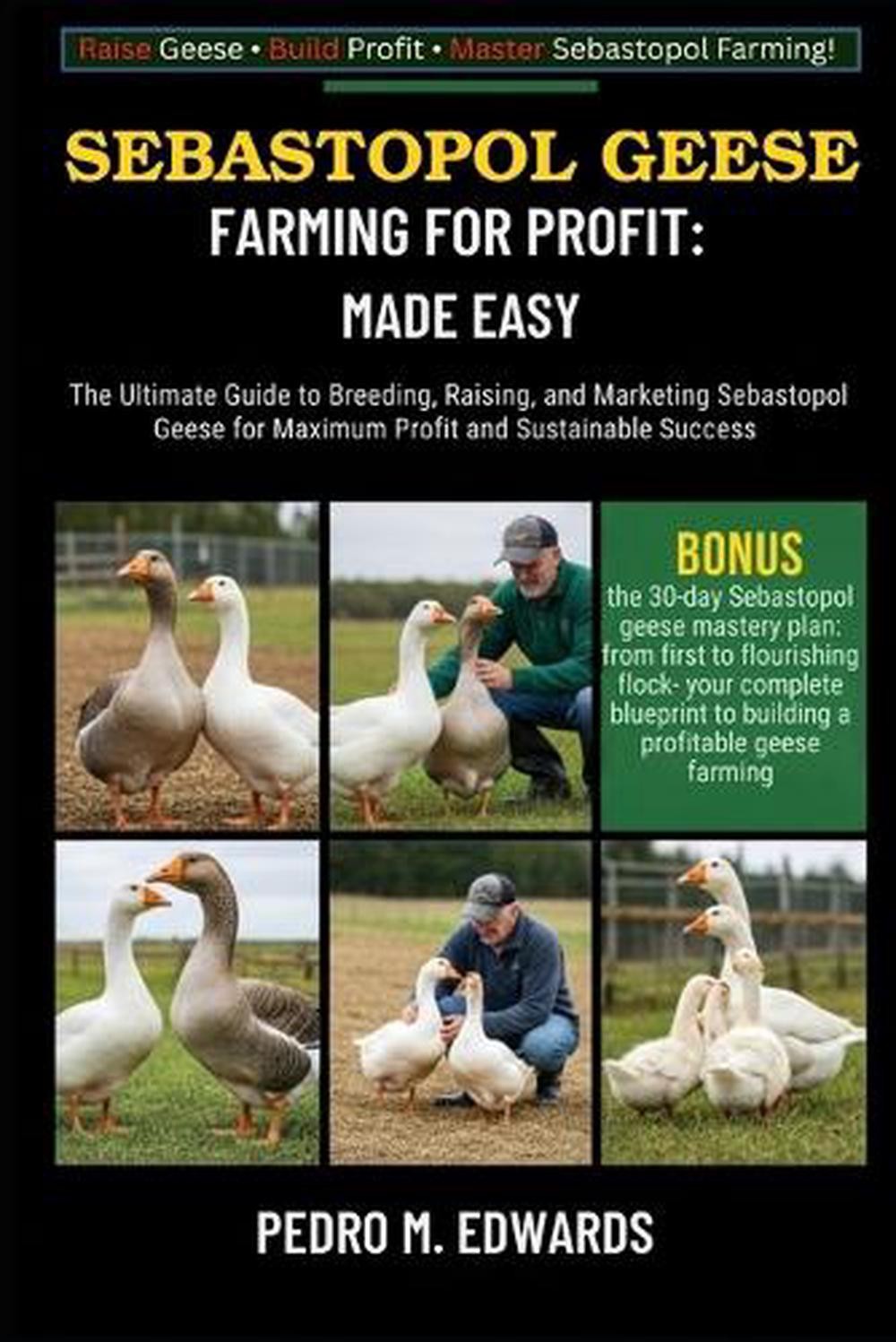Sebastopol Geese Farming for Profit: MADE EASY: The Ultimate Guide to Breeding,
