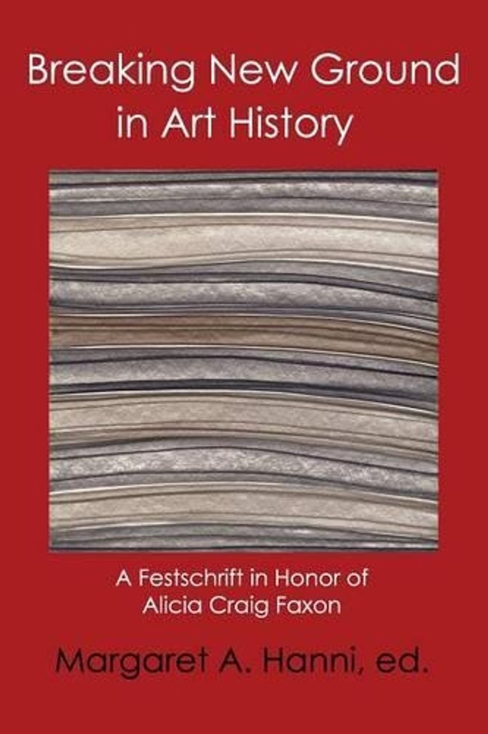 Breaking New Ground in Art History: Festschrift in Honor of Alicia Craig Faxon b