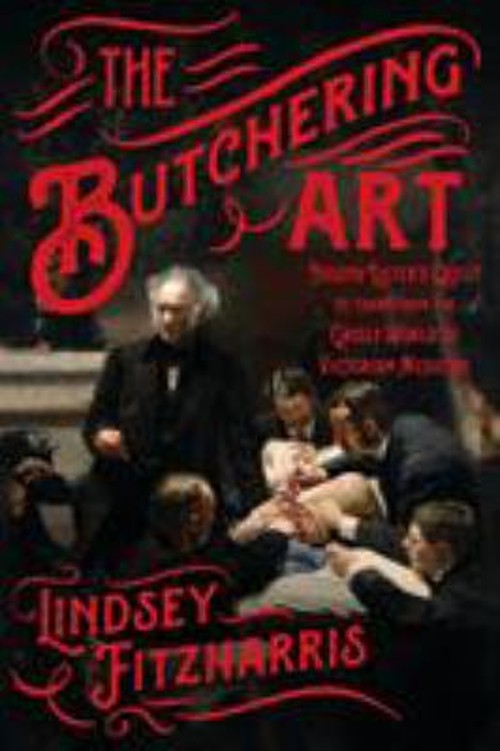 The Butchering Art : Joseph Lister’s Quest to Transform the Grisl