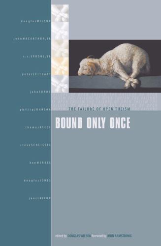 Bound Only Once: The Failure of Open Theism by Douglas Wilson