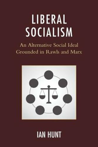 Liberal Socialism: An Alternative Social Ideal Grounded in Rawls and Marx: New