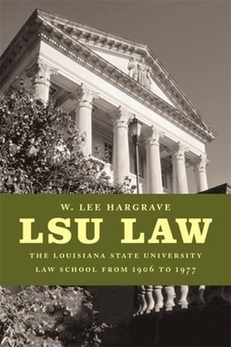 Lsu Law: The Louisiana State University Law School from 1906 to 1977 by Hargrave