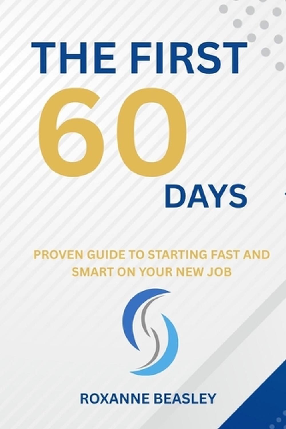The First 60 Days: Proven Guide to Starting Fast and Smart on Your New Job by Ro