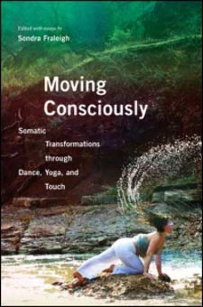 Moving Consciously: Somatic Transformations through Dance, Yoga, and Touch