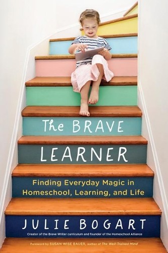 The Brave Learner: Finding Everyday Magic in Homeschool, Lea… by Bogart, Julie