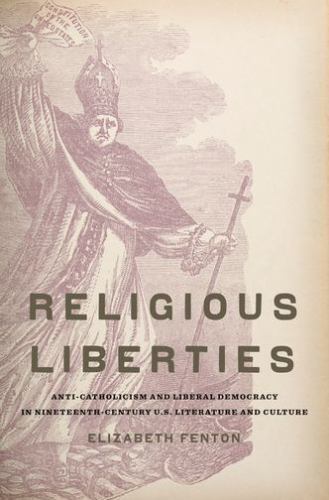 Religious Liberties : Anti-Catholicism and Liberal Democracy in Nineteenth-Ce…