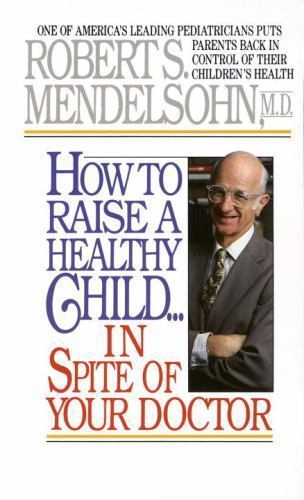 How to Raise a Healthy Child in Spite of Your Doctor: One of America’s…