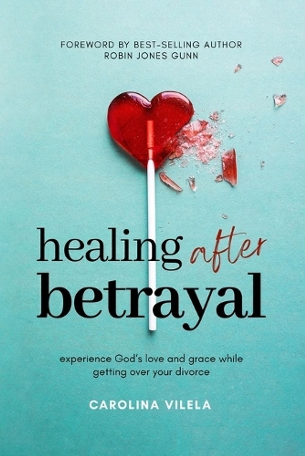 Healing After Betrayal: Experience God’s Love and Grace While Getting Over Your