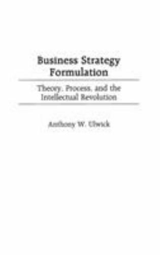 Business Strategy Formulation: Theory, Process, and the Intellectual Revolution,