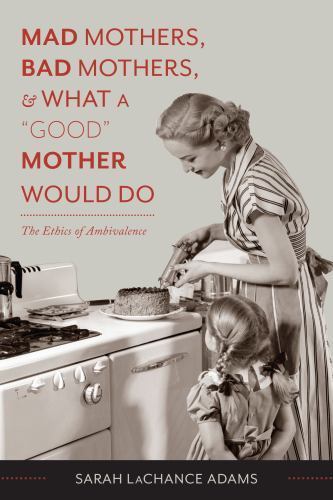 Mad Mothers, Bad Mothers, and What a “Good” Mother Would Do: The Ethics of Ambiv