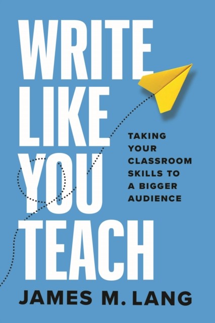 Write Like You Teach Taking Your Classroom Skills by James M. Lang PAPERBACK