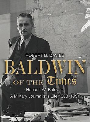 Baldwin of the Times: Hanson W. Baldwin, a Military Journalist’s Life, 1903-199