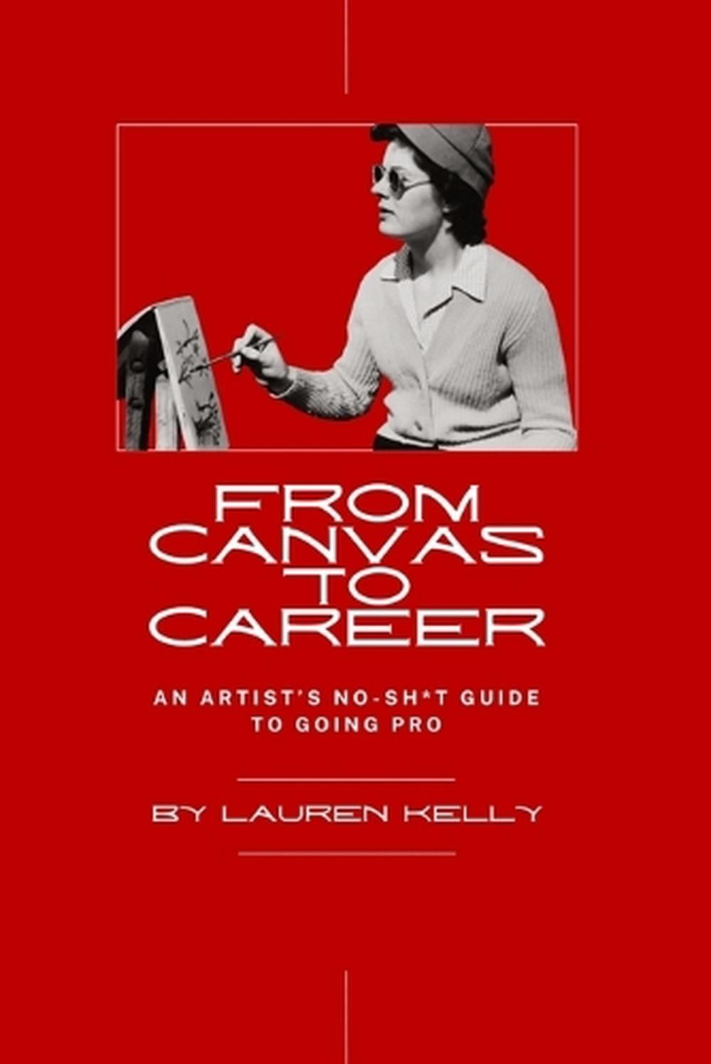 From Canvas to Career: An Artist’s No-Sh*t Guide to Going Pro by Lauren Kelly Pa