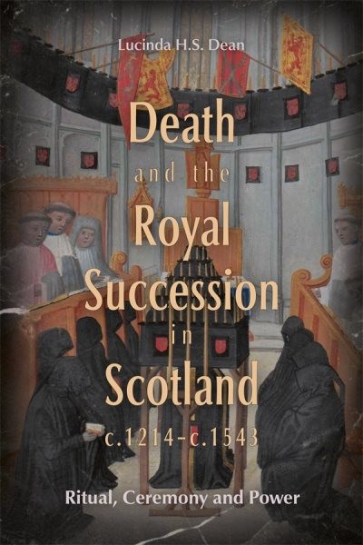 Death and the Royal Succession in Scotland, C.1214-c.1543 : Ritual, Ceremony …
