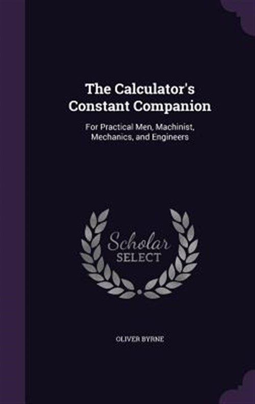 The Calculator’s Constant Companion: For Practical Men, Machinist, Mechanics,…