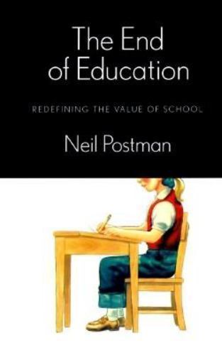 The End of Education: Redefining the Value of School by Neil Postman