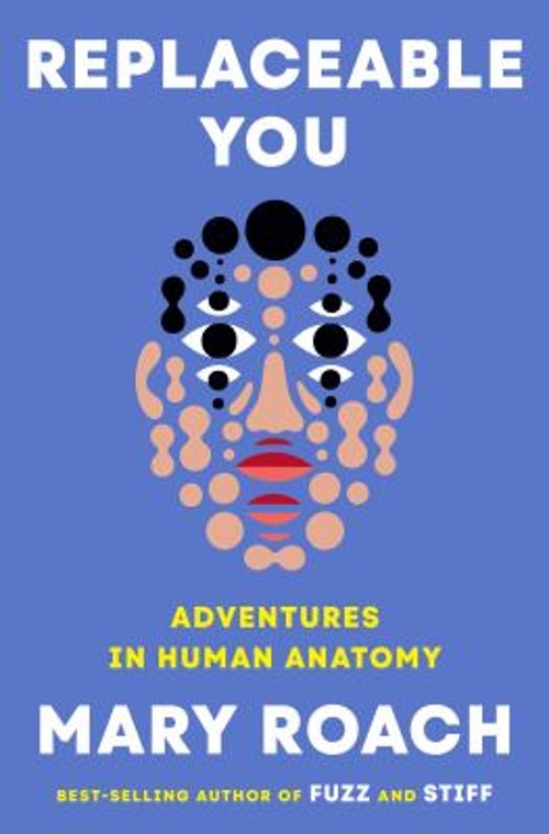 Replaceable You : Adventures in Human Anatomy Hardcover Mary Roac