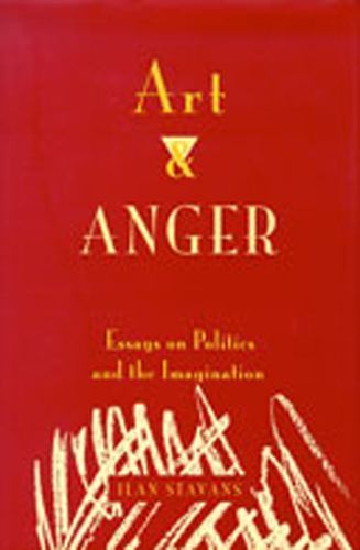 Art and Anger: Essays on Politics and the Imagination – Stavans, Ilan