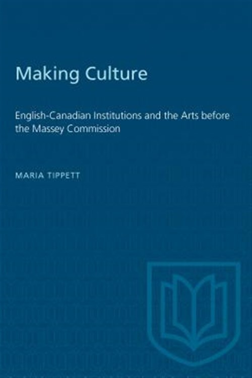 Making Culture : English-Canadian Institutions and the Arts Before the Massey…