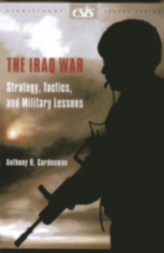 The Iraq War: Strategy, Tactics, and Military Lessons by Anthony H. Cordesman