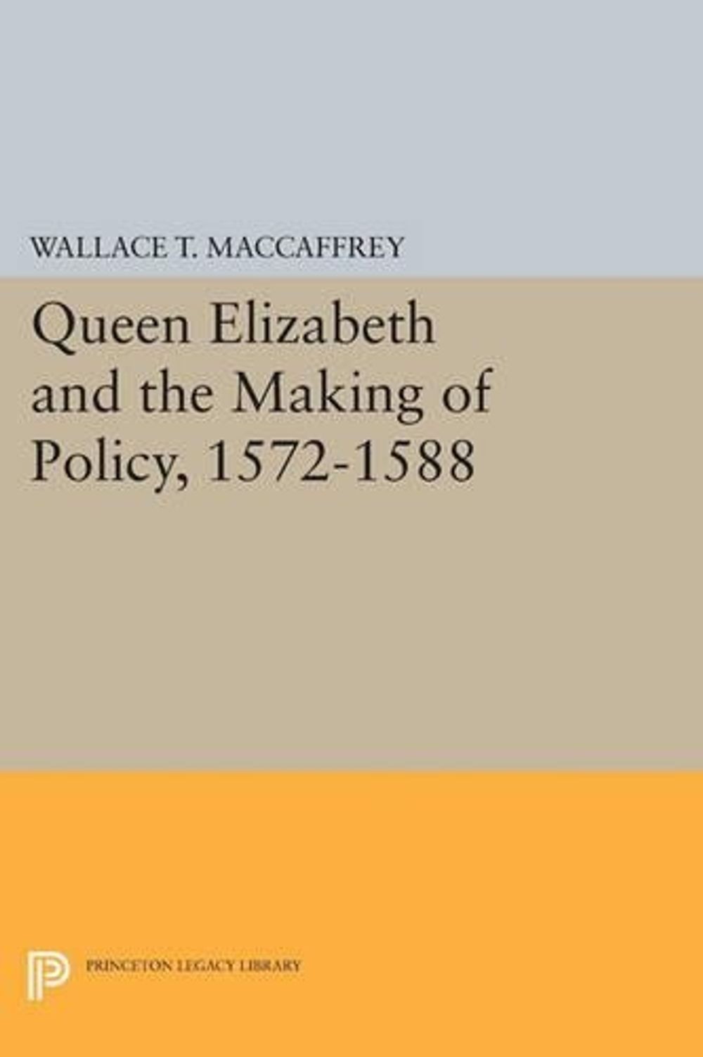 Queen Elizabeth and the Making of Policy, 1572-1588 by Wallace T. MacCaffrey (En