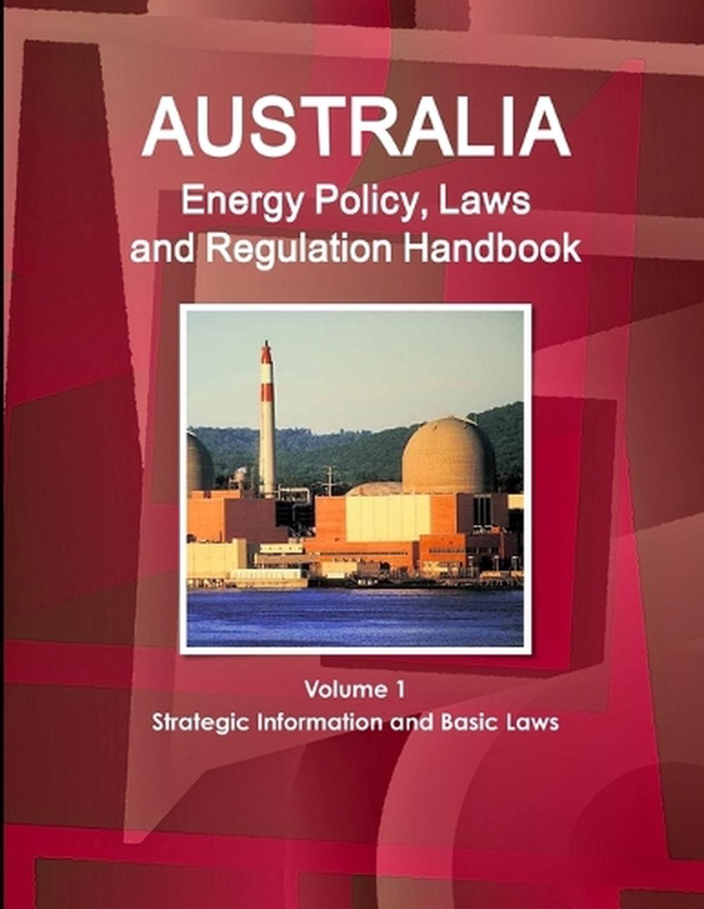 Australia Energy Policy, Laws and Regulation Handbook Volume 1 Strategic Informa