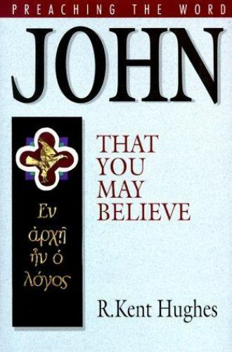 John: That You May Believe (Preaching the Word) by Hughes, R. Kent