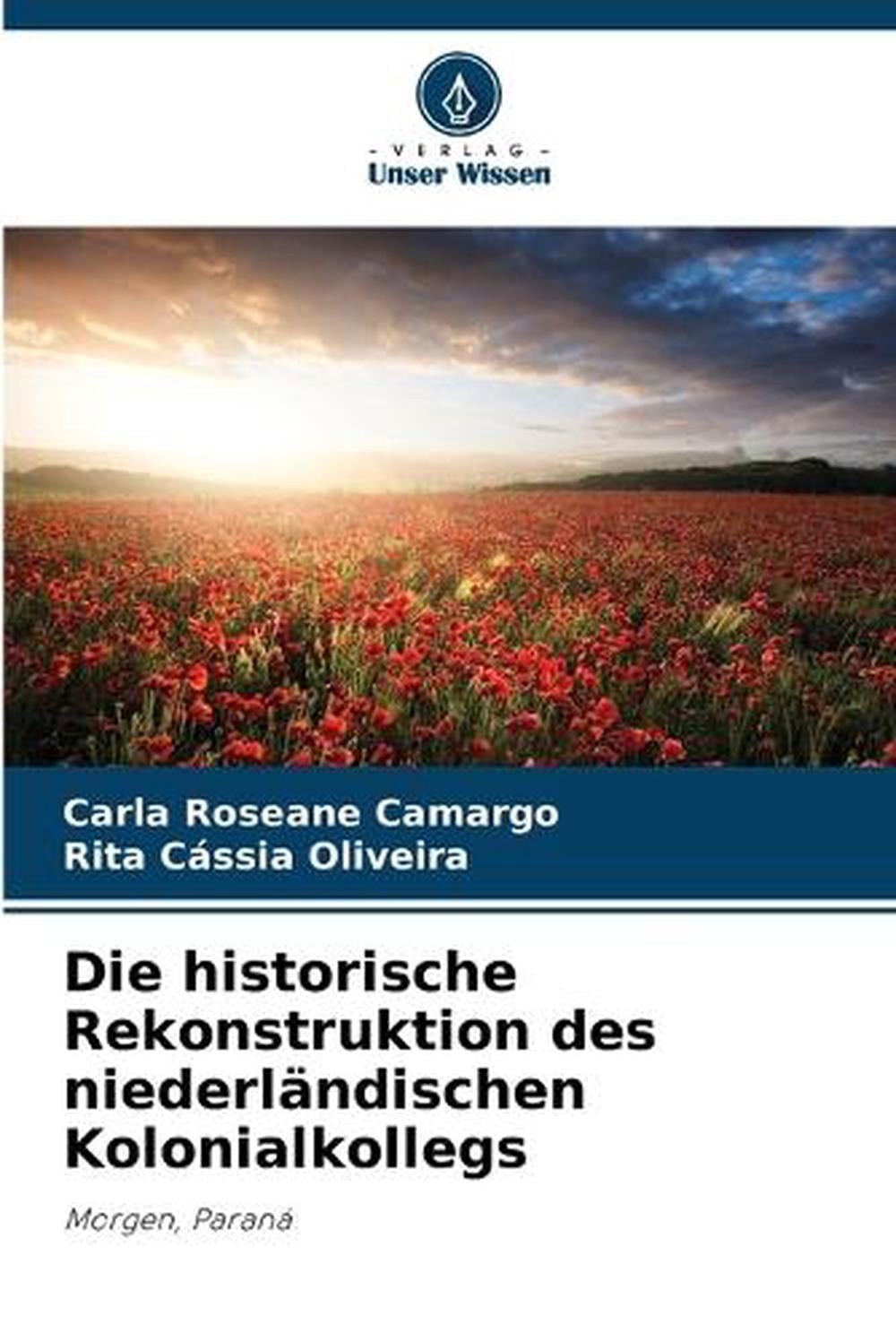 Die historische Rekonstruktion des niederlndischen Kolonialkollegs by Carla Rose