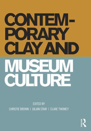 Contemporary Clay and Museum Culture : Ceramics in the Expanded Field, Hardco…