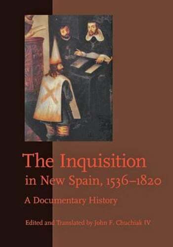The Inquisition in New Spain, 1536-1820: A Documentary History by Chuchiak IV