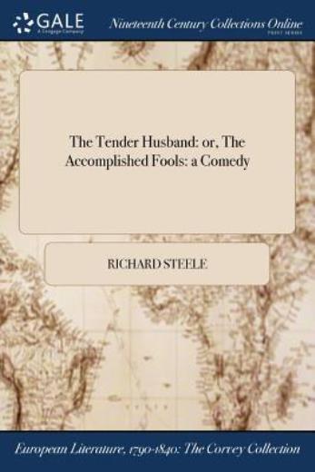 The Tender Husband: Or, The Accomplished Fools: A Comedy