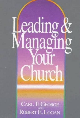 Leading and Managing Your Church by Carl F. George; Robert E. Logan