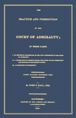 THE PRACTICE AND JURISDICTION OF THE COURT OF ADMIRALTY: By John Elihu Hall NEW