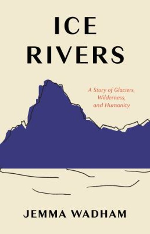 Ice Rivers : A Story of Glaciers, Wilderness, and Humanity Jemma