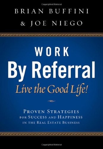WORK BY REFERRAL: LIVE THE GOOD LIFE! PROVEN STRATEGIES By Brian Buffini & Joe