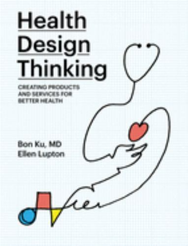 Health Design Thinking: Creating Products and Services for Better Health