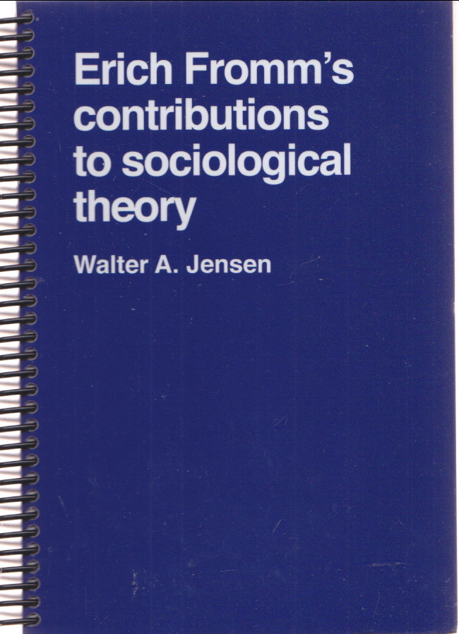 ERICH FROMM’S CONTRIBUTIONS TO SOCIOLOGICAL THEORY by Walter Jensen 2017