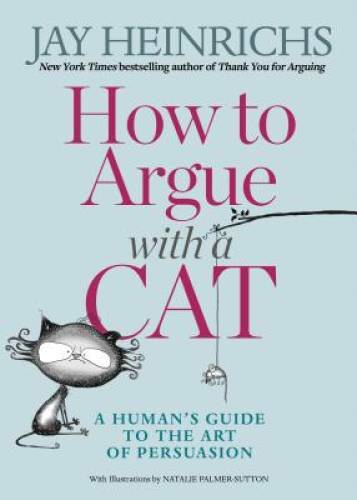 How to Argue With A Cat: A Human’s Guide to the Art of Persuasion – GOOD