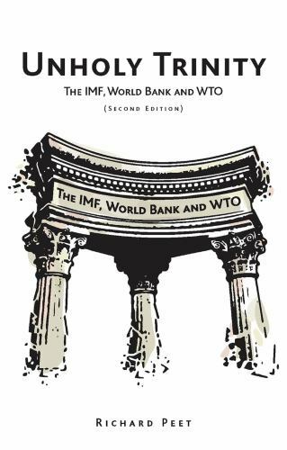 Unholy Trinity: The IMF, World Bank and WTO by Richard Peet