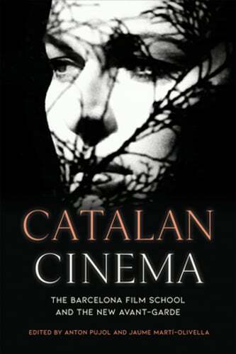 Catalan Cinema: The Barcelona Film School and the New Avant-Garde by Anton Pujol