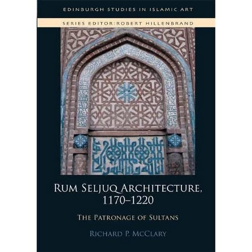 Rum Seljuq Architecture, 1170-1220: The Patrona, McClary=#