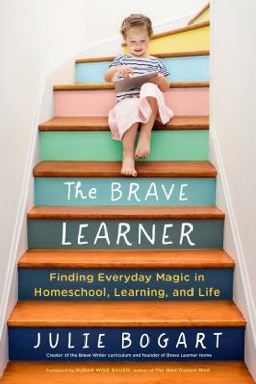 The Brave Learner : Finding Everyday Magic in Homeschool, Learnin