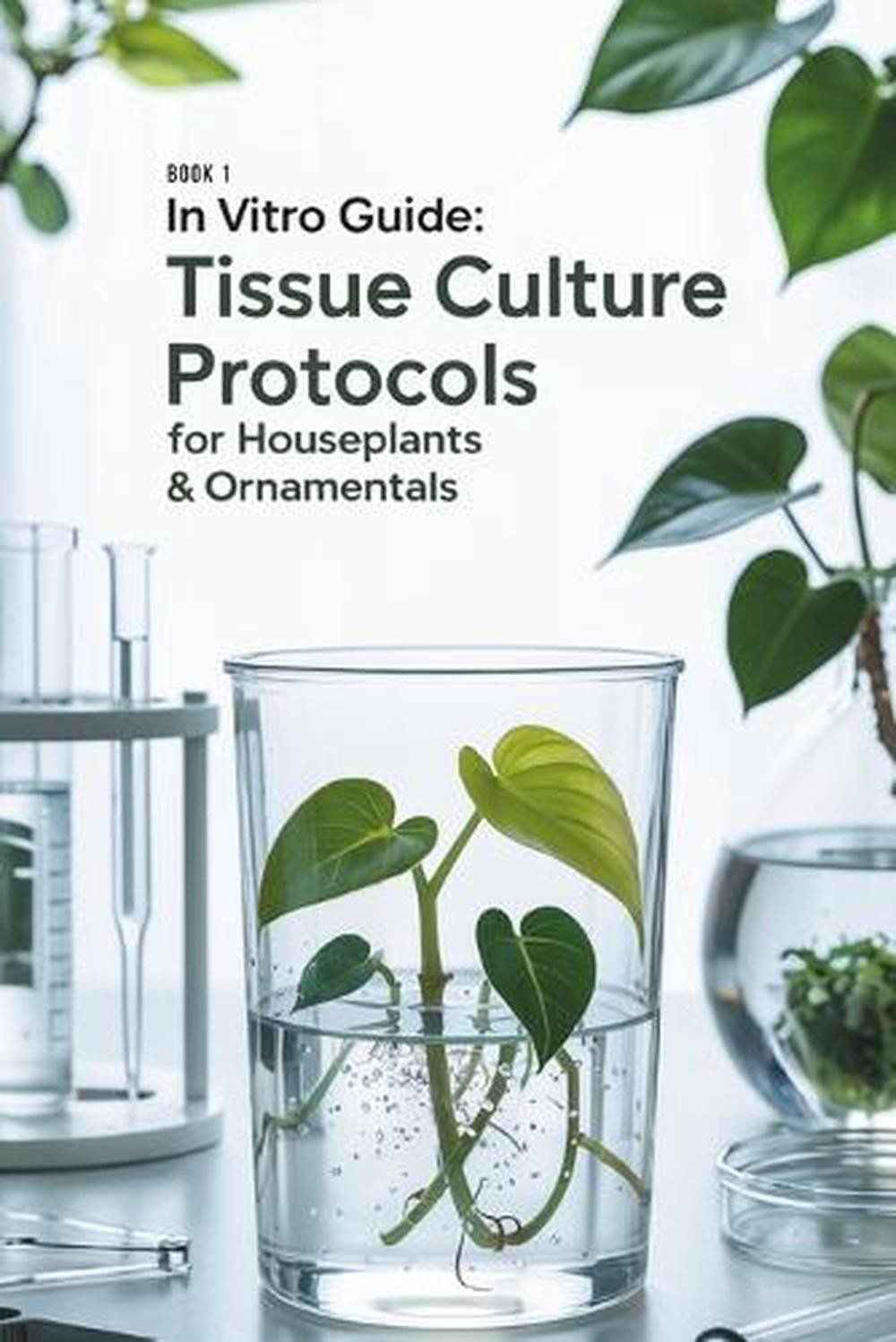 In Vitro Guide: Tissue Culture Protocols for Houseplants & Ornamentals: 50 Tissu