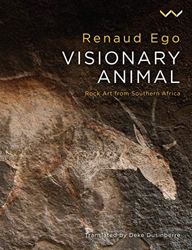 VISIONARY ANIMAL: ROCK ART FROM SOUTHERN AFRICA By Renaud Ego – Hardcover