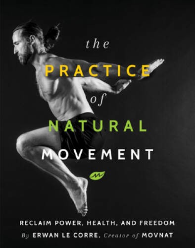 The Practice of Natural Movement: Reclaim Power, Health, and Freedom – VERY GOOD